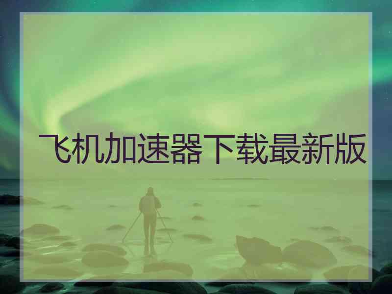 飞机加速器下载最新版