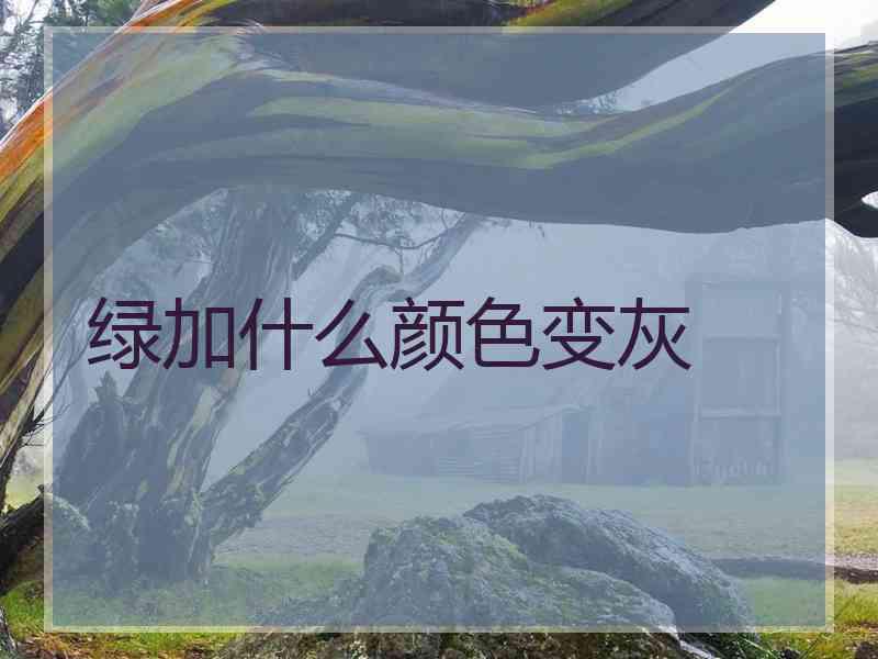 绿加什么颜色变灰