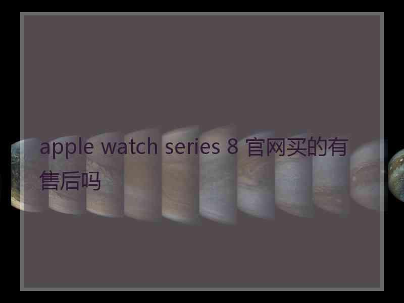 apple watch series 8 官网买的有售后吗