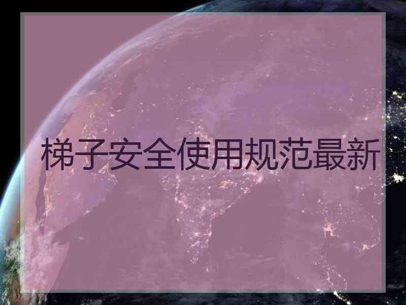 梯子安全使用规范最新