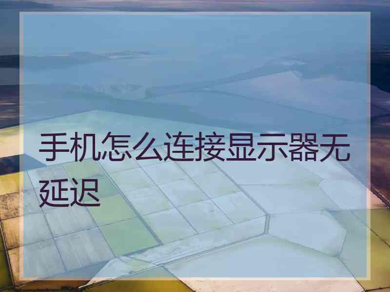 手机怎么连接显示器无延迟