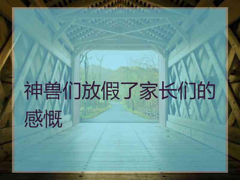 神兽们放假了家长们的感慨