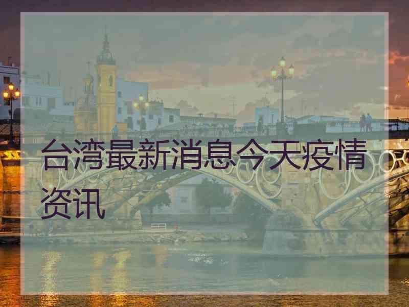 台湾最新消息今天疫情资讯