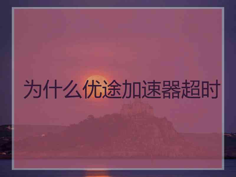 为什么优途加速器超时