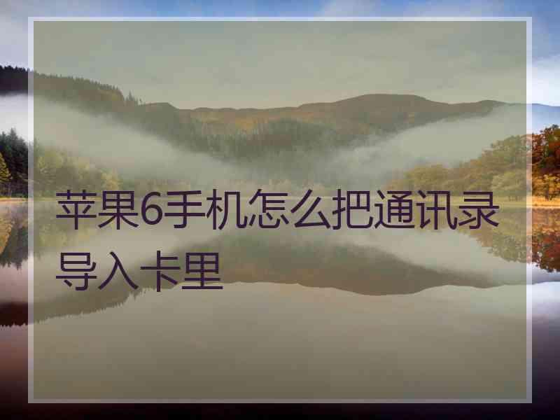 苹果6手机怎么把通讯录导入卡里