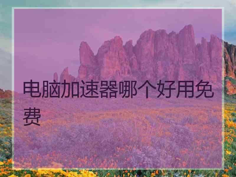 电脑加速器哪个好用免费