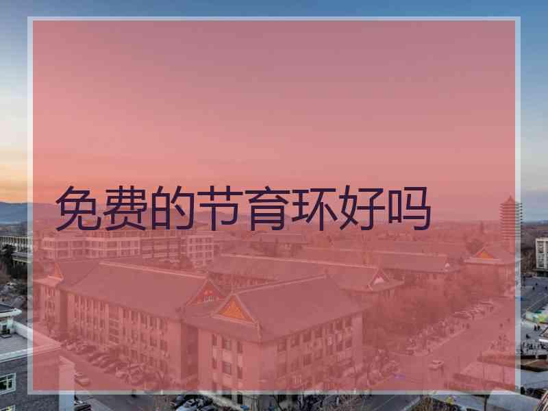 免费的节育环好吗