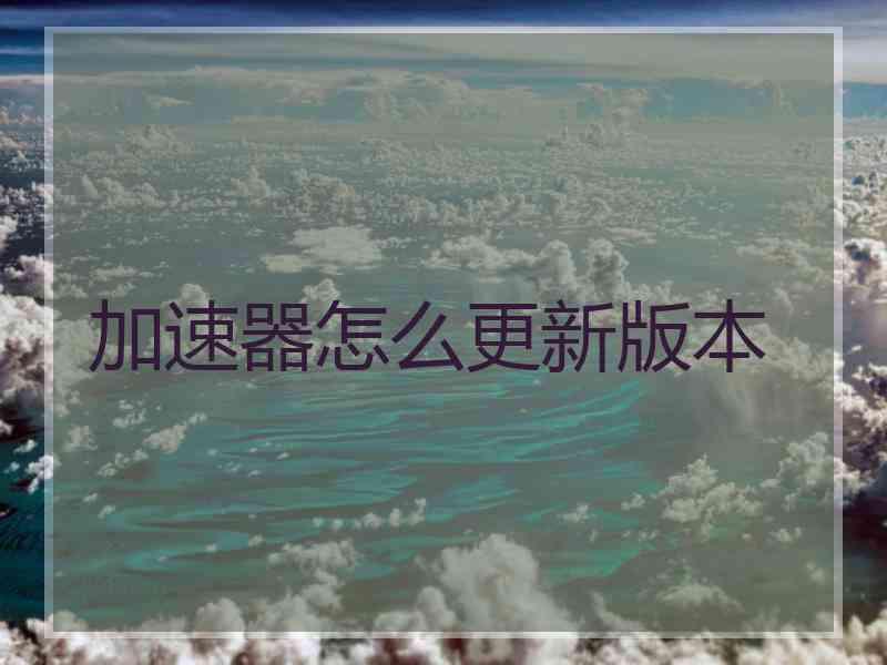 加速器怎么更新版本