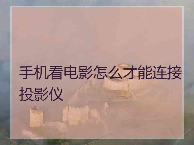 手机看电影怎么才能连接投影仪