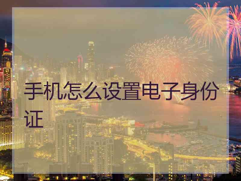 手机怎么设置电子身份证