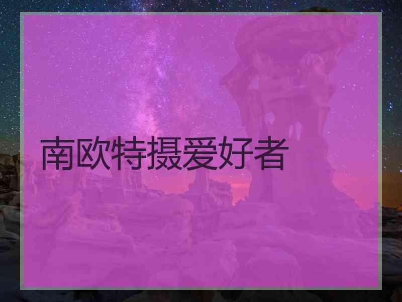 南欧特摄爱好者