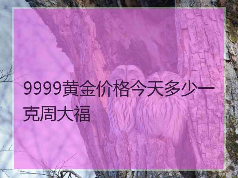 9999黄金价格今天多少一克周大福