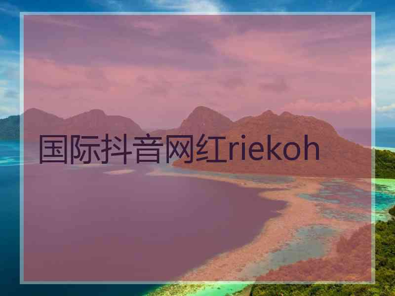 国际抖音网红riekoh