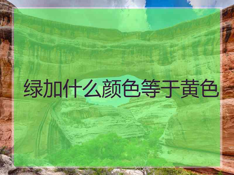 绿加什么颜色等于黄色