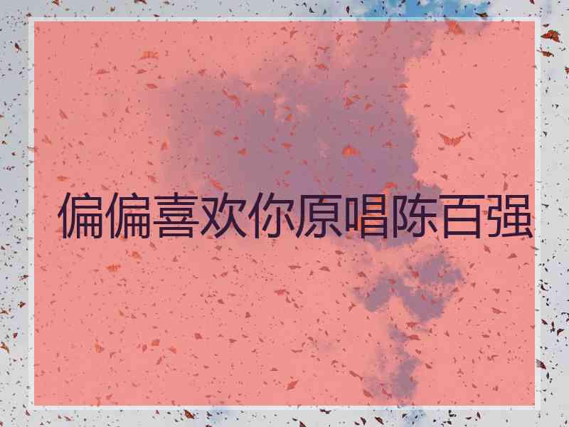 偏偏喜欢你原唱陈百强