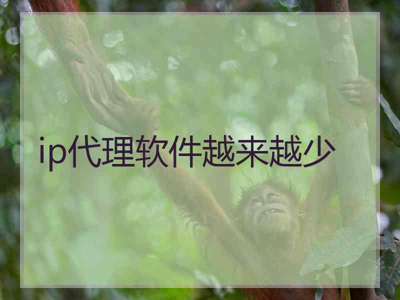 ip代理软件越来越少