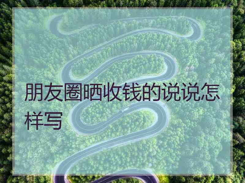 朋友圈晒收钱的说说怎样写