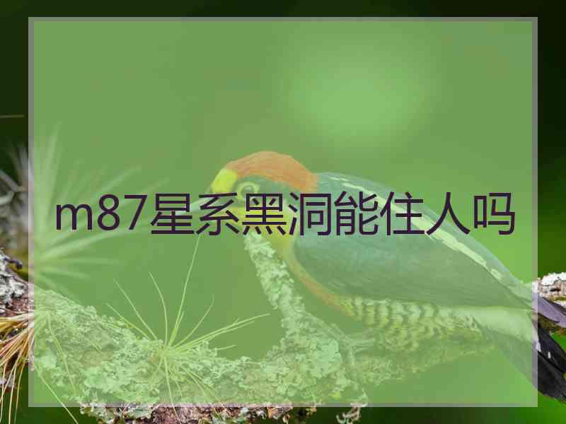 m87星系黑洞能住人吗