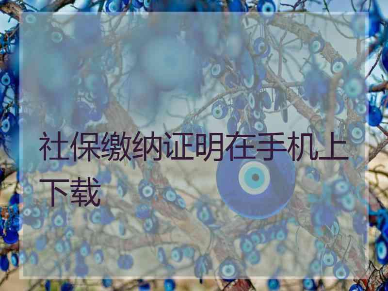 社保缴纳证明在手机上下载