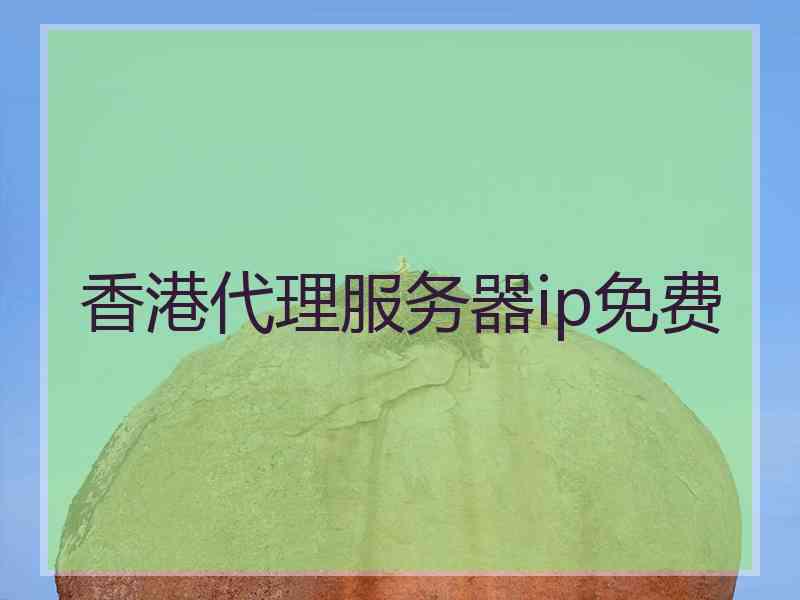 香港代理服务器ip免费