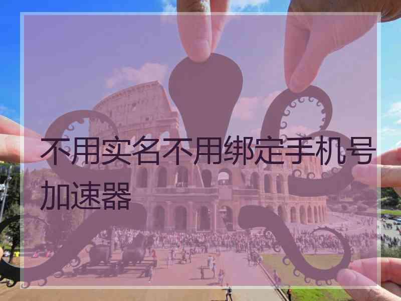 不用实名不用绑定手机号加速器