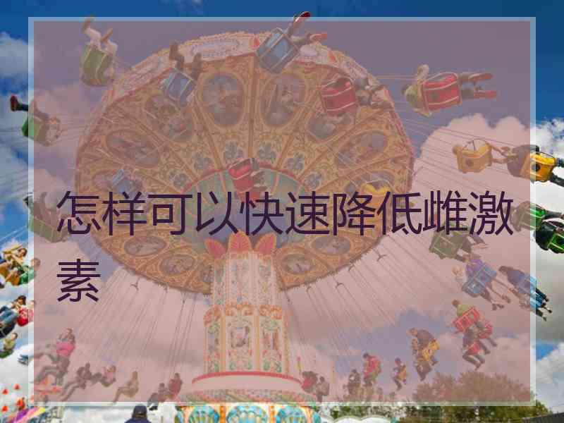 怎样可以快速降低雌激素