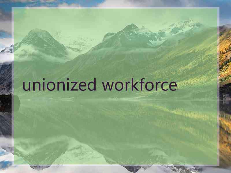 unionized workforce