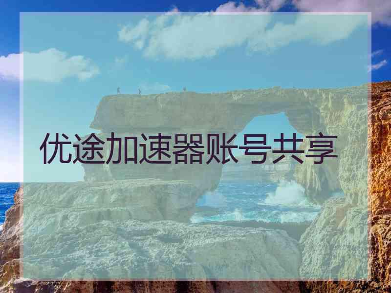 优途加速器账号共享