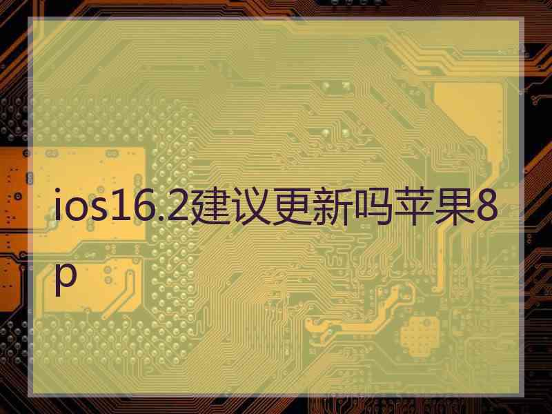 ios16.2建议更新吗苹果8p
