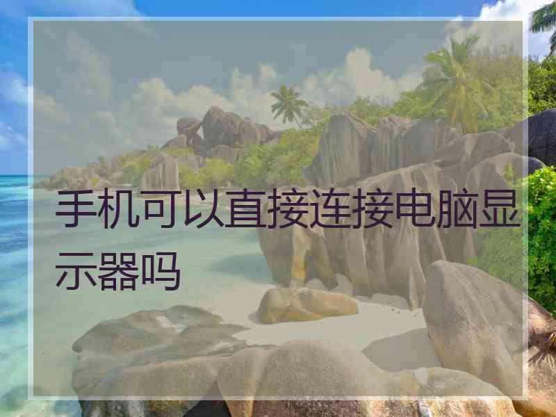 手机可以直接连接电脑显示器吗