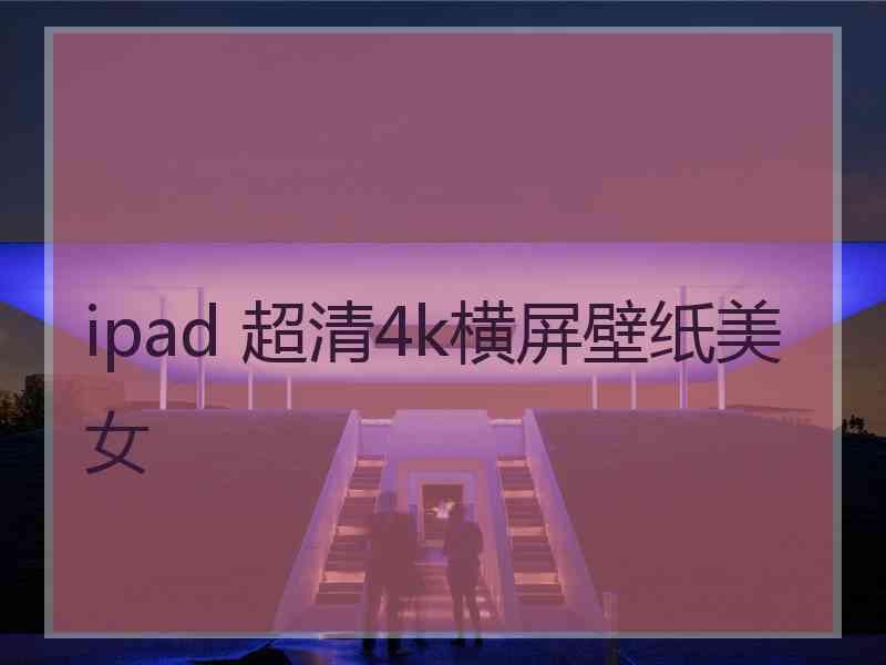 ipad 超清4k横屏壁纸美女