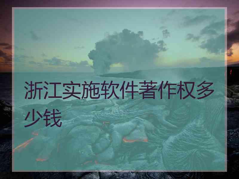 浙江实施软件著作权多少钱