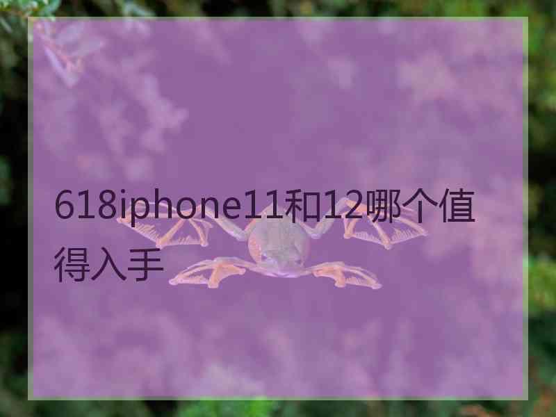 618iphone11和12哪个值得入手