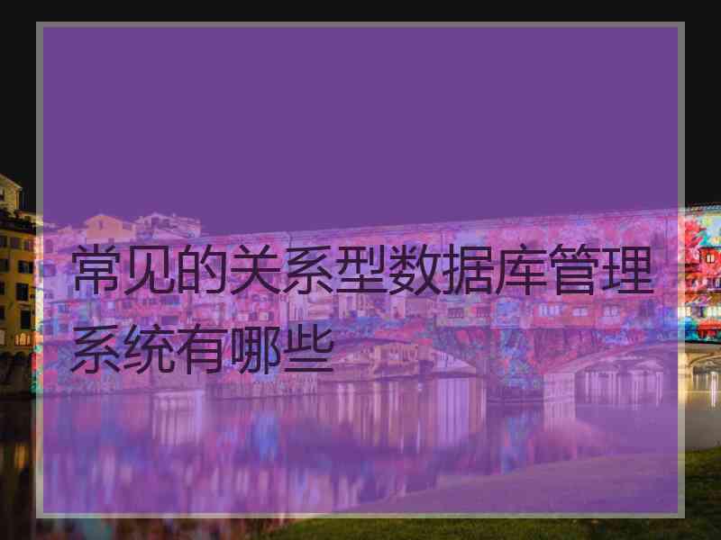 常见的关系型数据库管理系统有哪些