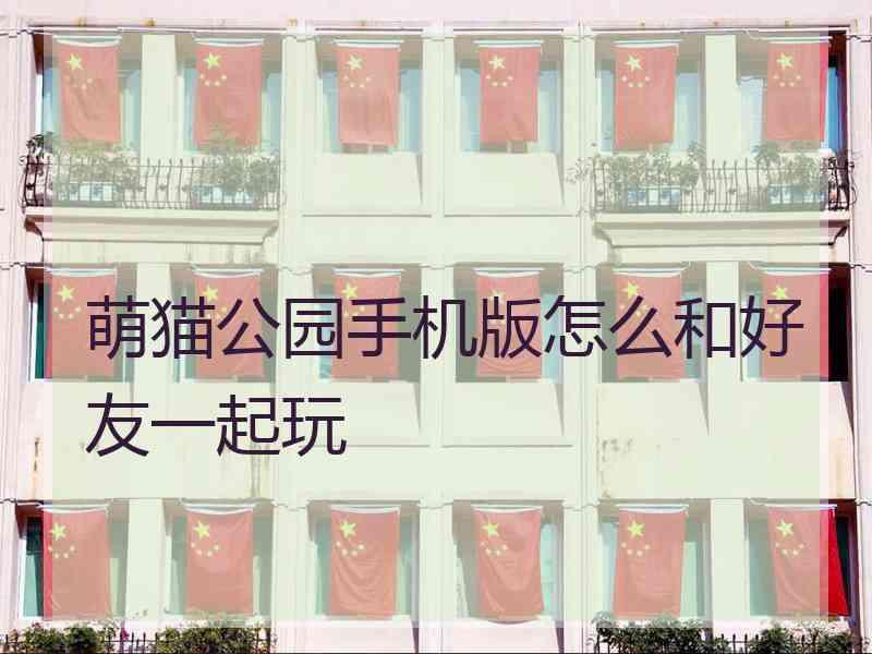 萌猫公园手机版怎么和好友一起玩