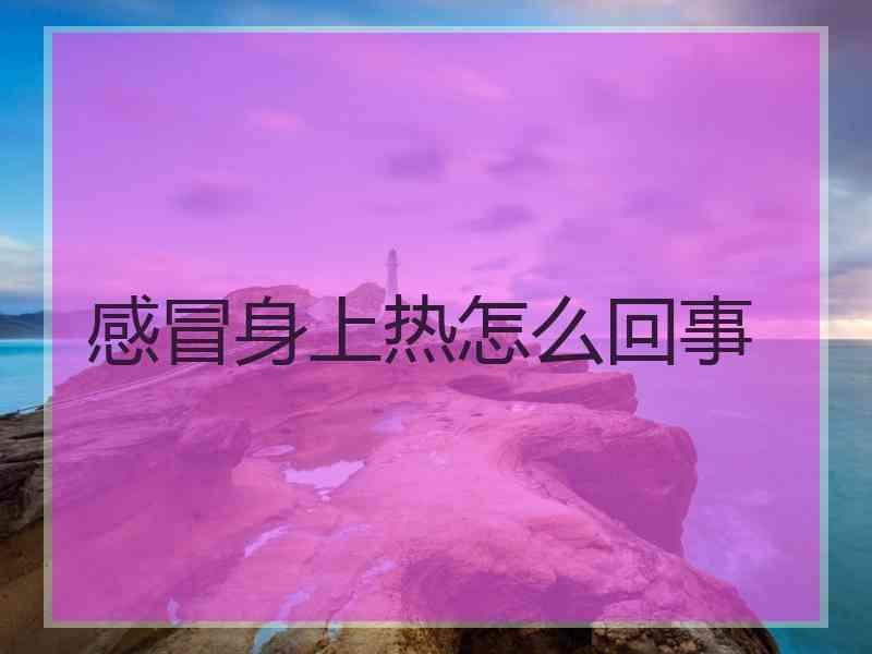 感冒身上热怎么回事