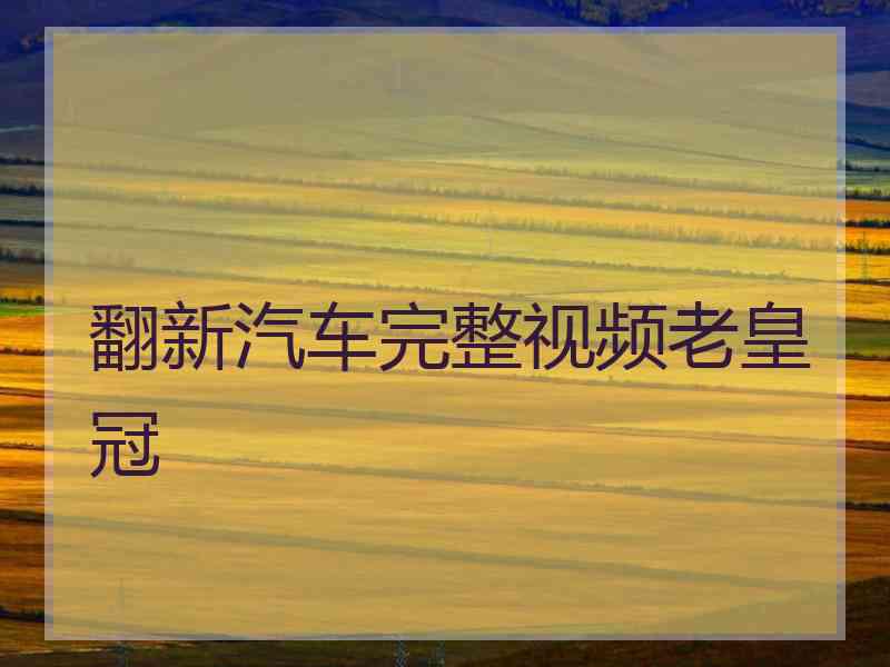 翻新汽车完整视频老皇冠