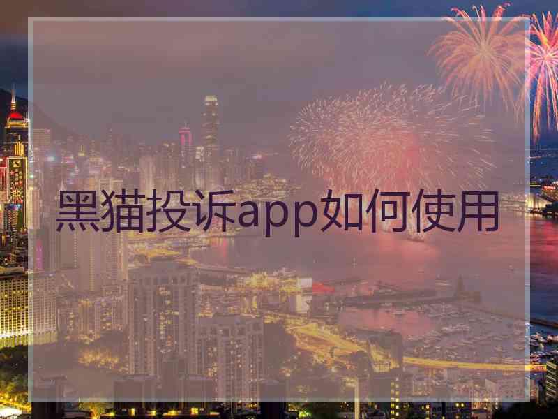 黑猫投诉app如何使用