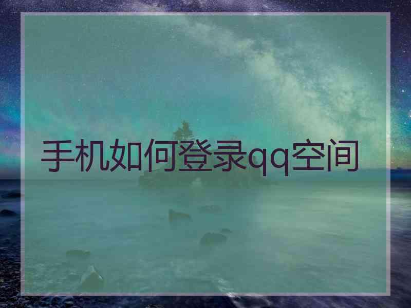 手机如何登录qq空间