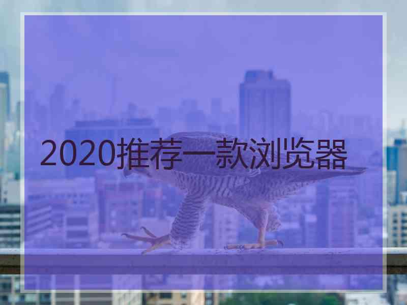 2020推荐一款浏览器