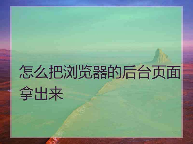 怎么把浏览器的后台页面拿出来