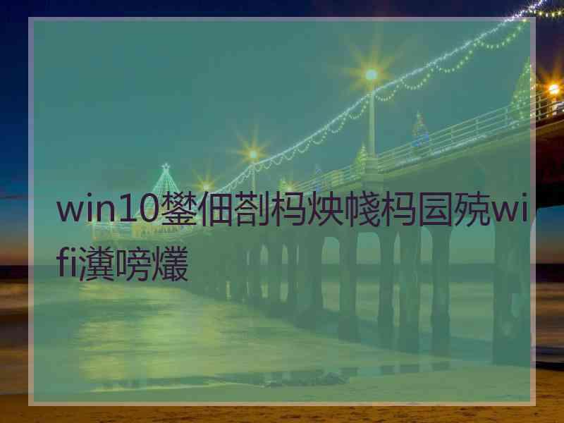 win10鐢佃剳杩炴帴杩囩殑wifi瀵嗙爜