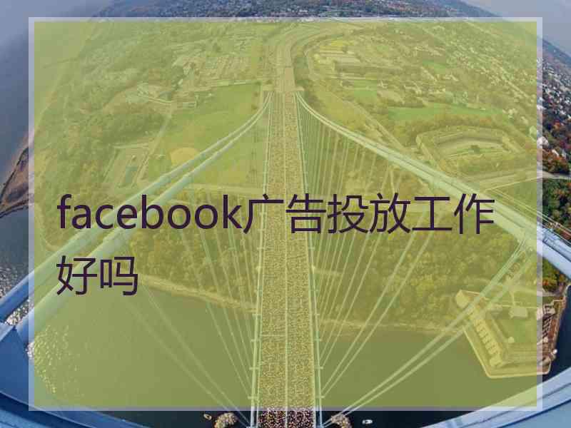 facebook广告投放工作好吗