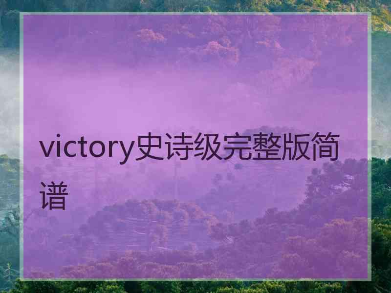 victory史诗级完整版简谱