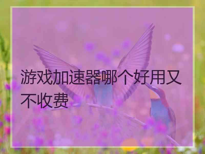 游戏加速器哪个好用又不收费