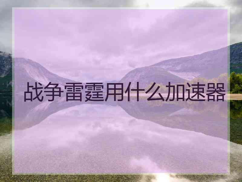 战争雷霆用什么加速器