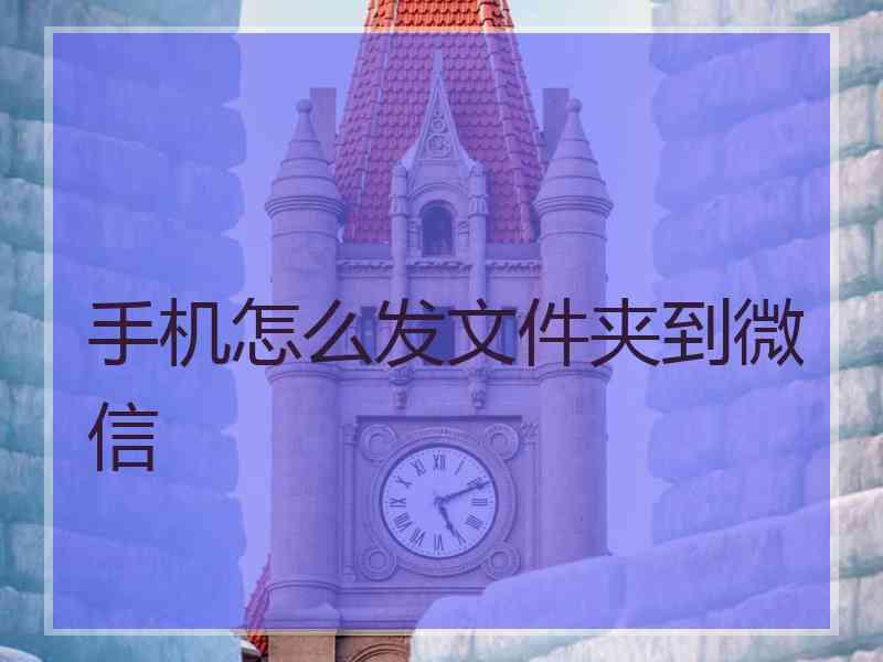 手机怎么发文件夹到微信