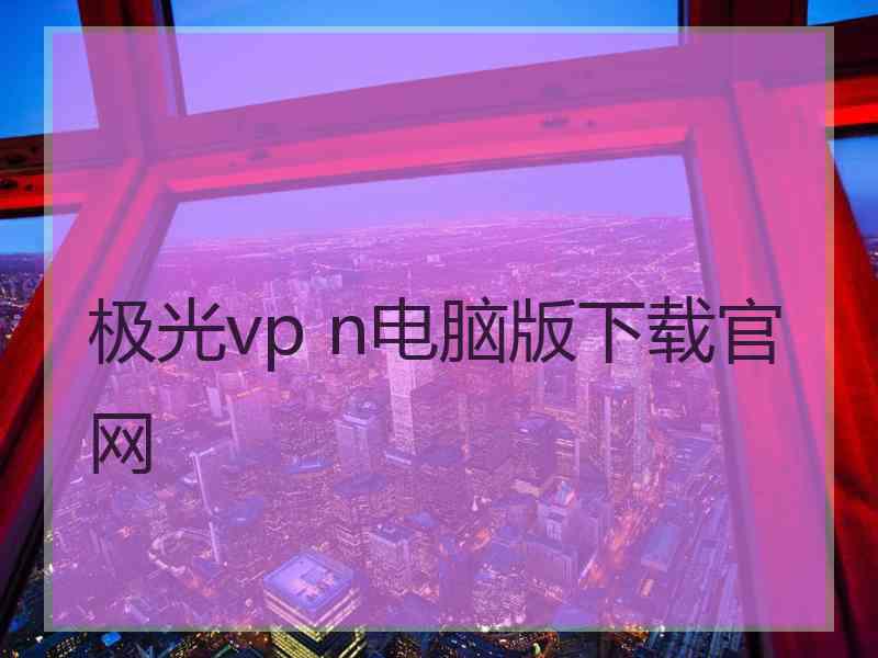 极光vp n电脑版下载官网