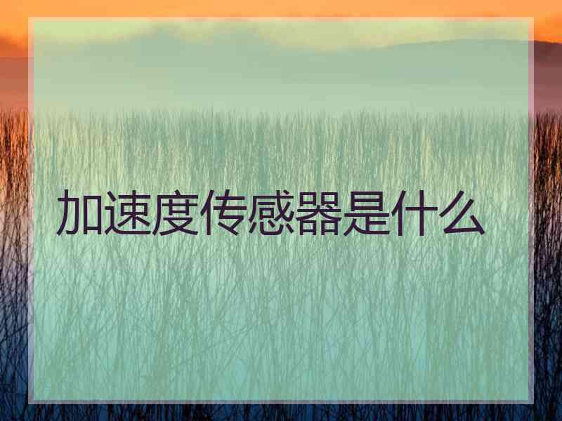 加速度传感器是什么