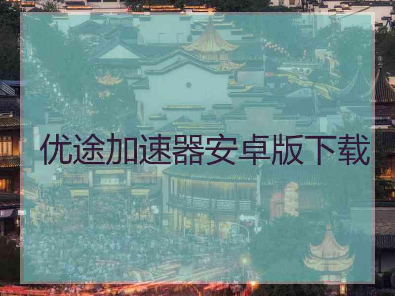优途加速器安卓版下载